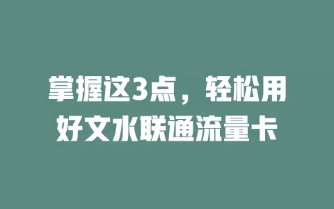 掌握这3点，轻松用好文水联通流量卡