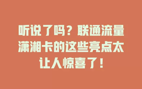 听说了吗？联通流量潇湘卡的这些亮点太让人惊喜了！