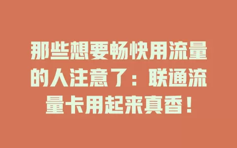 那些想要畅快用流量的人注意了：联通流量卡用起来真香！