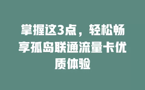 掌握这3点，轻松畅享孤岛联通流量卡优质体验