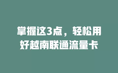 掌握这3点，轻松用好越南联通流量卡