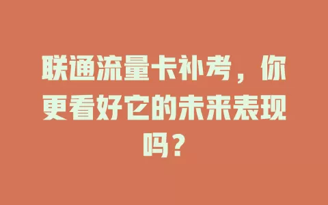 联通流量卡补考，你更看好它的未来表现吗？