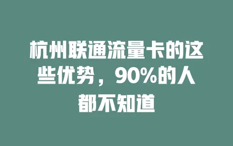杭州联通流量卡的这些优势，90%的人都不知道