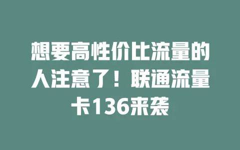 想要高性价比流量的人注意了！联通流量卡136来袭