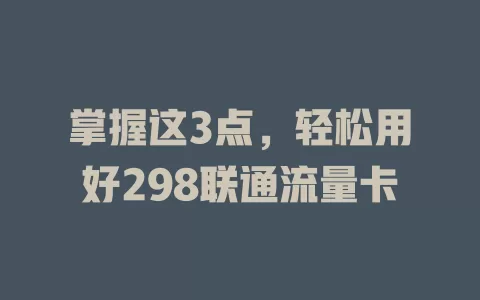 掌握这3点，轻松用好298联通流量卡