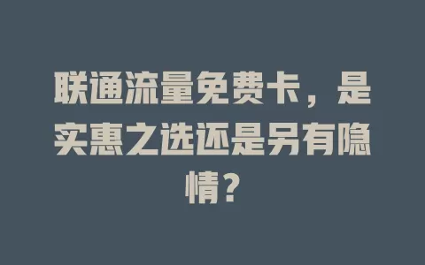 联通流量免费卡，是实惠之选还是另有隐情？
