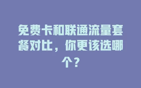 免费卡和联通流量套餐对比，你更该选哪个？