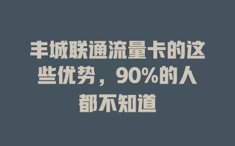 丰城联通流量卡的这些优势，90%的人都不知道