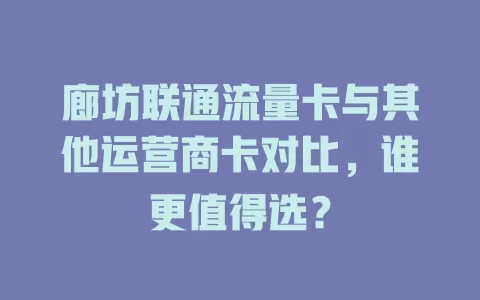 廊坊联通流量卡与其他运营商卡对比，谁更值得选？