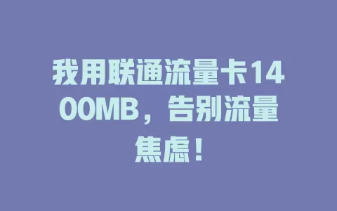 我用联通流量卡1400MB，告别流量焦虑！
