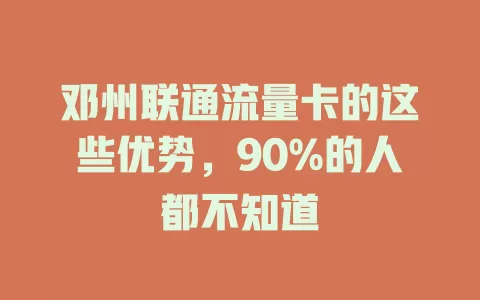 邓州联通流量卡的这些优势，90%的人都不知道