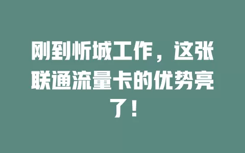 刚到忻城工作，这张联通流量卡的优势亮了！