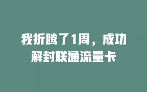 我折腾了1周，成功解封联通流量卡