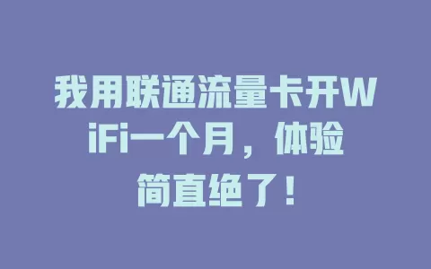 我用联通流量卡开WiFi一个月，体验简直绝了！