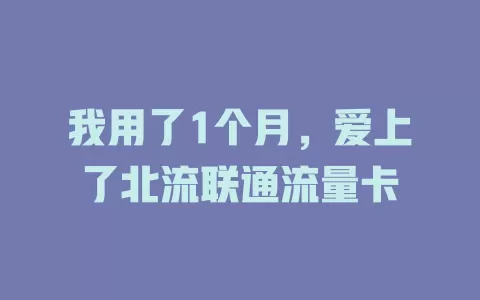 我用了1个月，爱上了北流联通流量卡