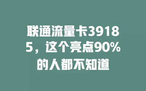 联通流量卡39185，这个亮点90%的人都不知道
