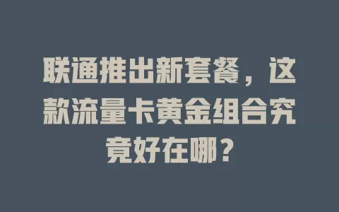 联通推出新套餐，这款流量卡黄金组合究竟好在哪？