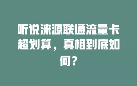 听说涞源联通流量卡超划算，真相到底如何？