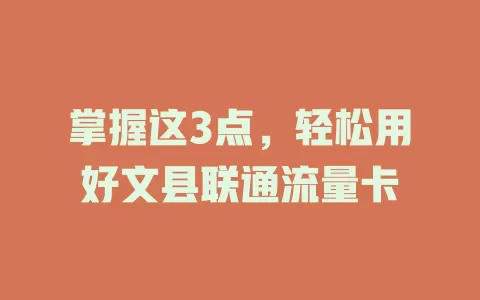 掌握这3点，轻松用好文县联通流量卡