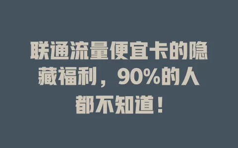 联通流量便宜卡的隐藏福利，90%的人都不知道！