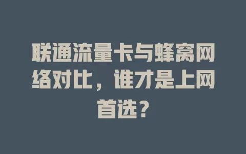 联通流量卡与蜂窝网络对比，谁才是上网首选？