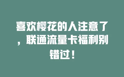 喜欢樱花的人注意了，联通流量卡福利别错过！