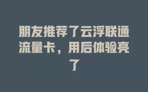 朋友推荐了云浮联通流量卡，用后体验亮了