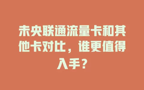 未央联通流量卡和其他卡对比，谁更值得入手？