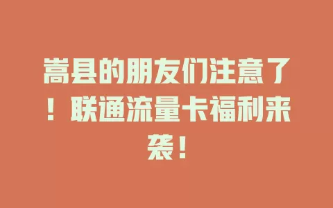 嵩县的朋友们注意了！联通流量卡福利来袭！