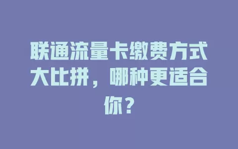 联通流量卡缴费方式大比拼，哪种更适合你？