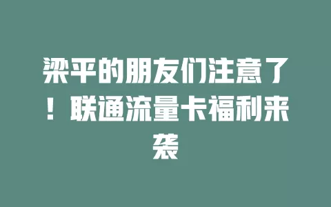 梁平的朋友们注意了！联通流量卡福利来袭