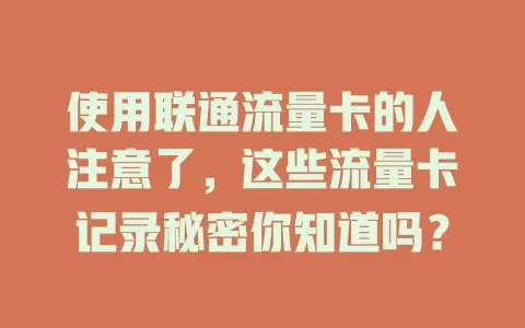 使用联通流量卡的人注意了，这些流量卡记录秘密你知道吗？