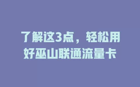 了解这3点，轻松用好巫山联通流量卡
