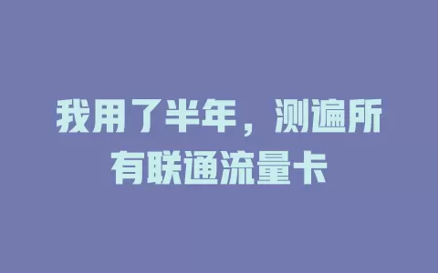 我用了半年，测遍所有联通流量卡