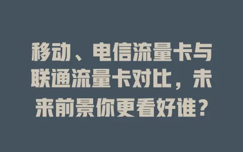 移动、电信流量卡与联通流量卡对比，未来前景你更看好谁？