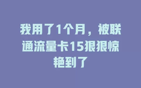 我用了1个月，被联通流量卡15狠狠惊艳到了