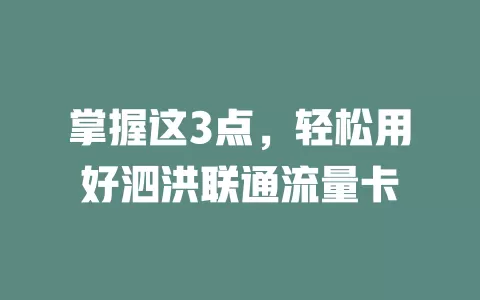 掌握这3点，轻松用好泗洪联通流量卡