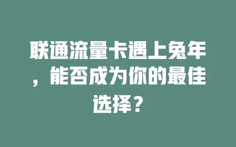联通流量卡遇上兔年，能否成为你的最佳选择？