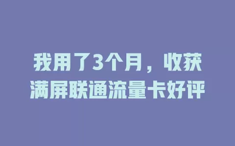 我用了3个月，收获满屏联通流量卡好评