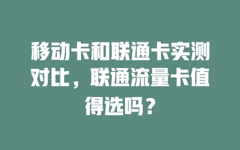 移动卡和联通卡实测对比，联通流量卡值得选吗？