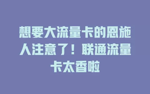 想要大流量卡的恩施人注意了！联通流量卡太香啦