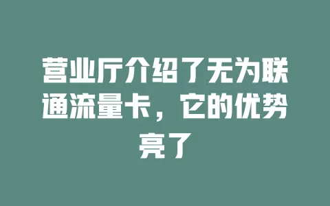 营业厅介绍了无为联通流量卡，它的优势亮了