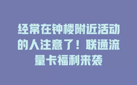 经常在钟楼附近活动的人注意了！联通流量卡福利来袭