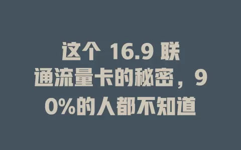 这个 16.9 联通流量卡的秘密，90%的人都不知道