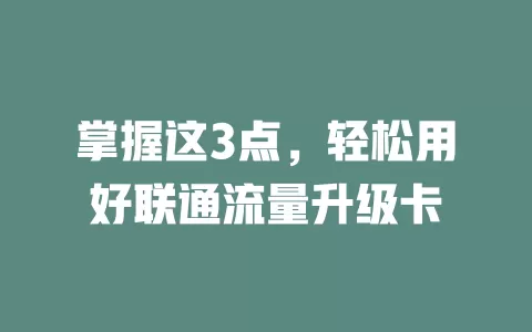 掌握这3点，轻松用好联通流量升级卡