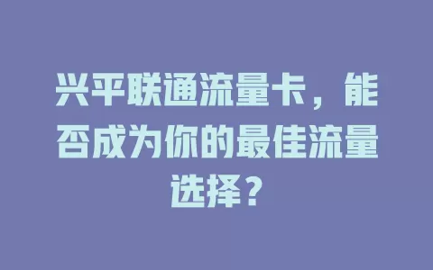 兴平联通流量卡，能否成为你的最佳流量选择？
