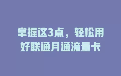 掌握这3点，轻松用好联通月通流量卡