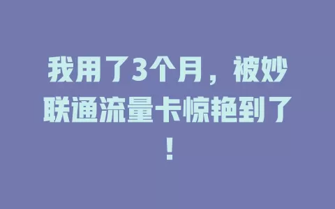 我用了3个月，被妙联通流量卡惊艳到了！