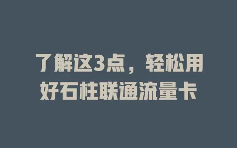 了解这3点，轻松用好石柱联通流量卡