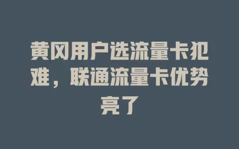 黄冈用户选流量卡犯难，联通流量卡优势亮了